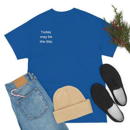 Today may be the day. T-Shirt